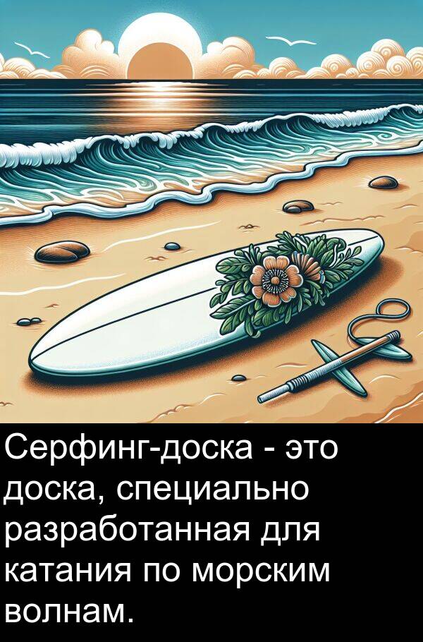 специально: Серфинг-доска - это доска, специально разработанная для катания по морским волнам.