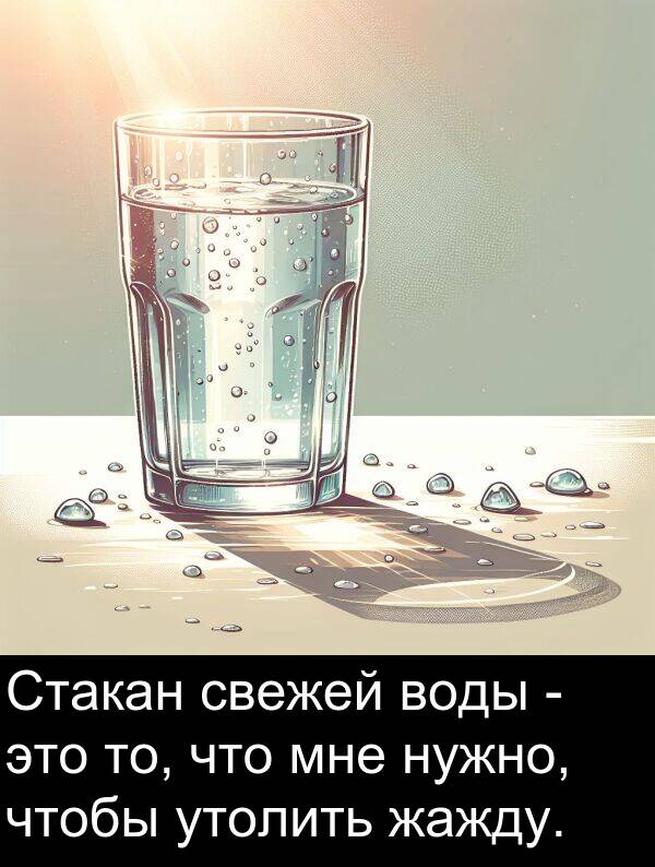 свежей: Стакан свежей воды - это то, что мне нужно, чтобы утолить жажду.