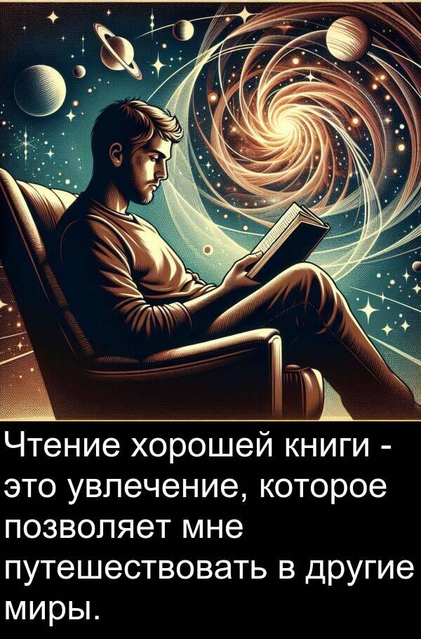 книги: Чтение хорошей книги - это увлечение, которое позволяет мне путешествовать в другие миры.