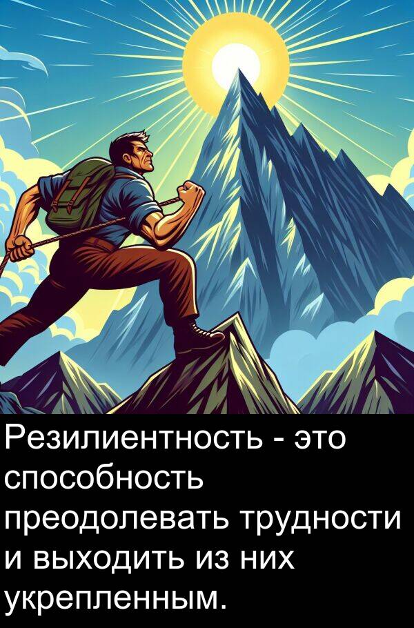 преодолевать: Резилиентность - это способность преодолевать трудности и выходить из них укрепленным.