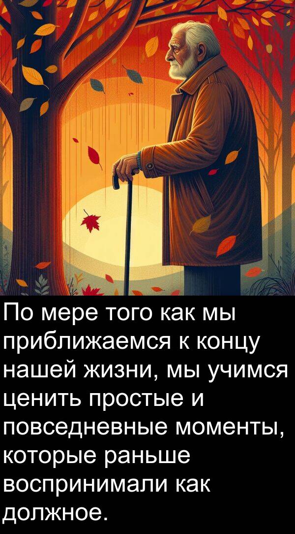 приближаемся: По мере того как мы приближаемся к концу нашей жизни, мы учимся ценить простые и повседневные моменты, которые раньше воспринимали как должное.
