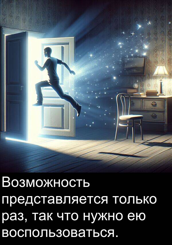 воспользоваться: Возможность представляется только раз, так что нужно ею воспользоваться.