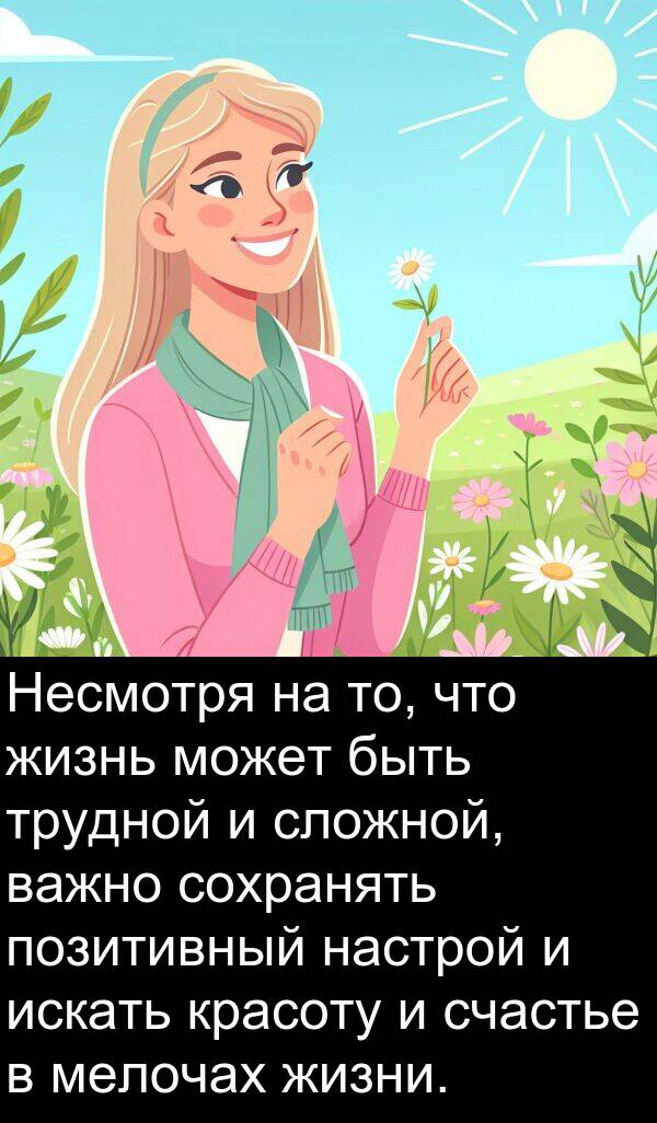 красоту: Несмотря на то, что жизнь может быть трудной и сложной, важно сохранять позитивный настрой и искать красоту и счастье в мелочах жизни.