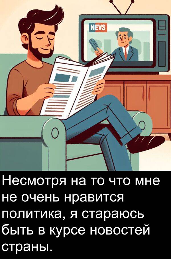 страны: Несмотря на то что мне не очень нравится политика, я стараюсь быть в курсе новостей страны.