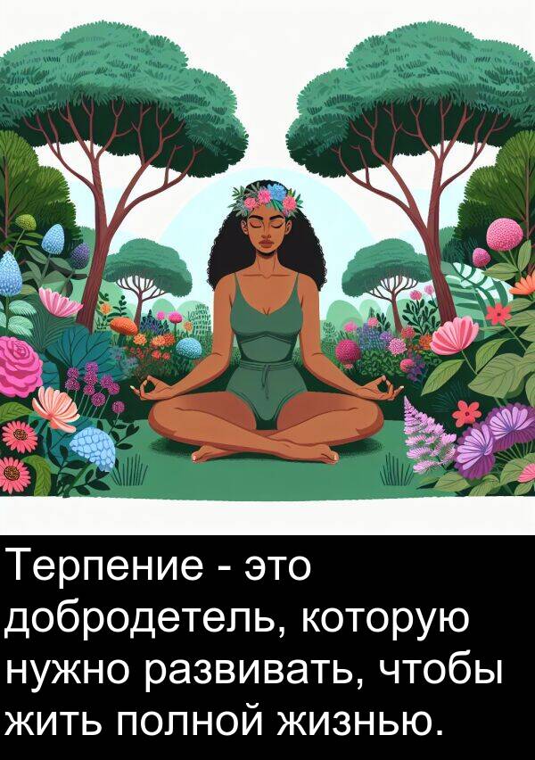 которую: Терпение - это добродетель, которую нужно развивать, чтобы жить полной жизнью.