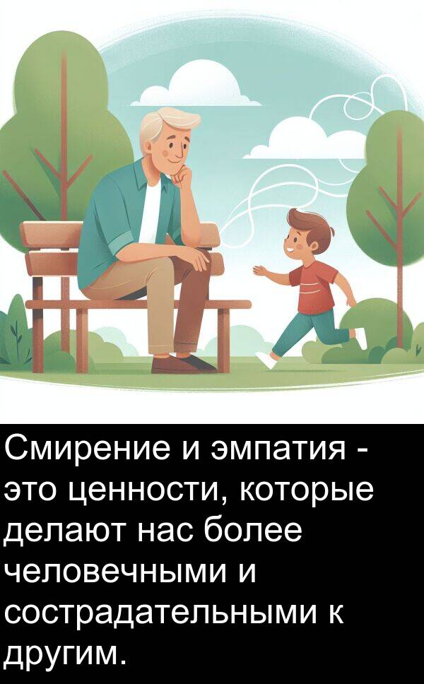 сострадательными: Смирение и эмпатия - это ценности, которые делают нас более человечными и сострадательными к другим.