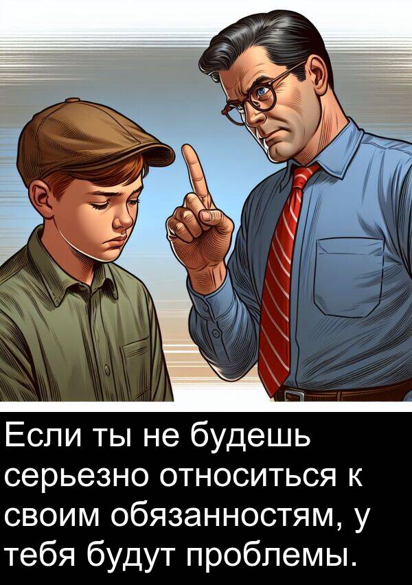 проблемы: Если ты не будешь серьезно относиться к своим обязанностям, у тебя будут проблемы.