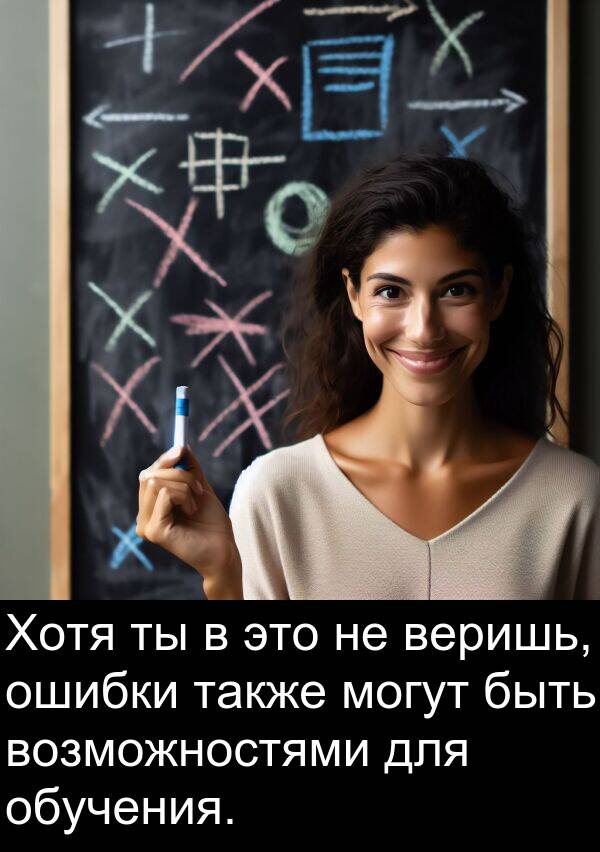веришь: Хотя ты в это не веришь, ошибки также могут быть возможностями для обучения.