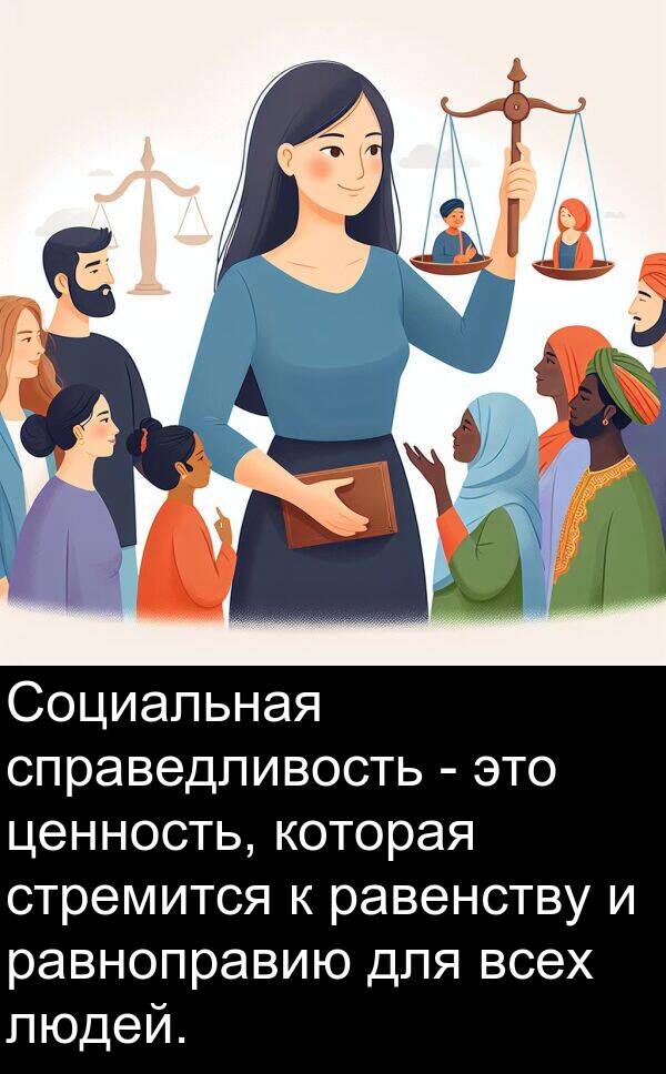 стремится: Социальная справедливость - это ценность, которая стремится к равенству и равноправию для всех людей.