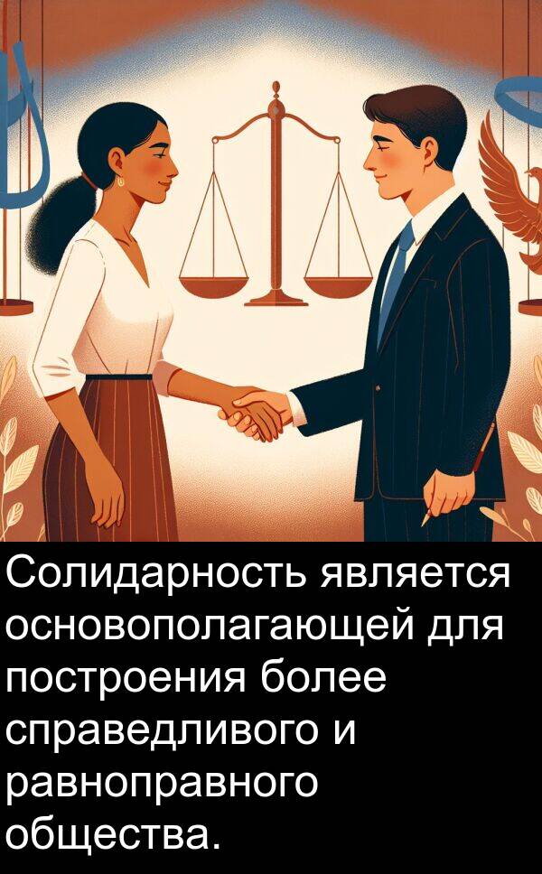 построения: Солидарность является основополагающей для построения более справедливого и равноправного общества.