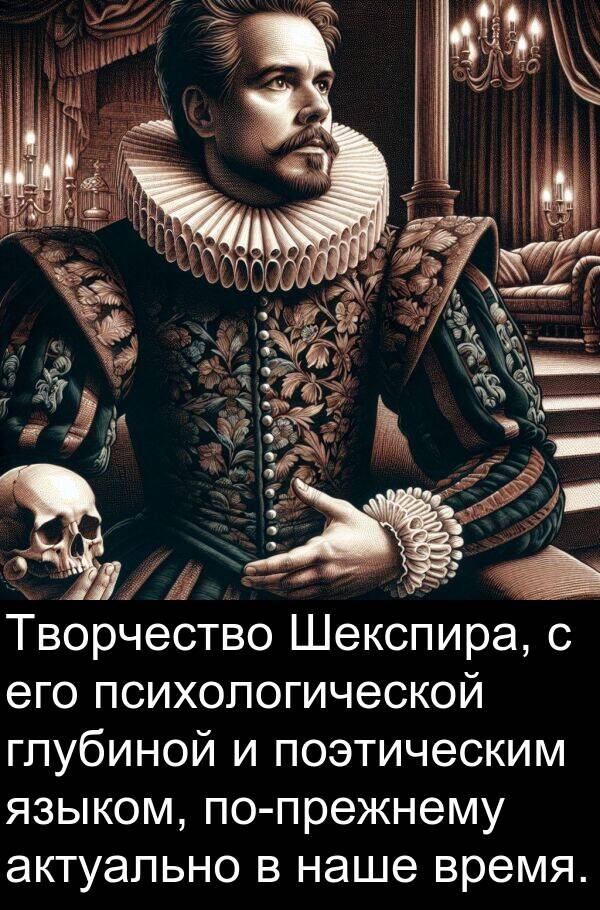 поэтическим: Творчество Шекспира, с его психологической глубиной и поэтическим языком, по-прежнему актуально в наше время.