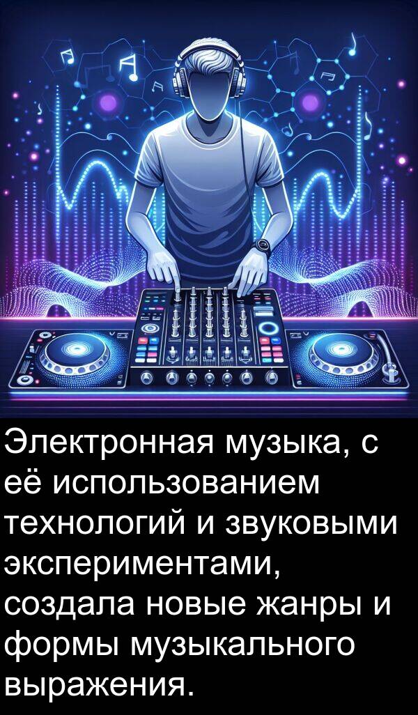 выражения: Электронная музыка, с её использованием технологий и звуковыми экспериментами, создала новые жанры и формы музыкального выражения.