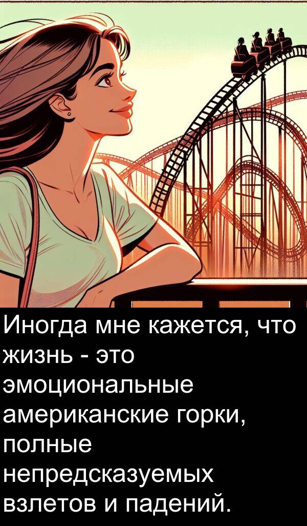 полные: Иногда мне кажется, что жизнь - это эмоциональные американские горки, полные непредсказуемых взлетов и падений.