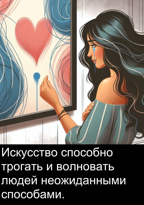 способами: Искусство способно трогать и волновать людей неожиданными способами.