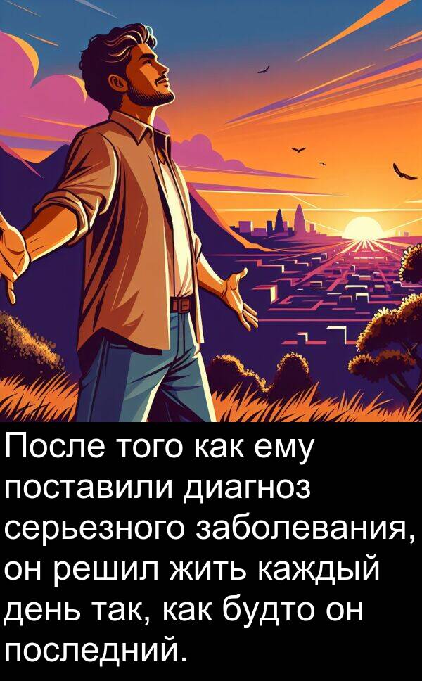 поставили: После того как ему поставили диагноз серьезного заболевания, он решил жить каждый день так, как будто он последний.