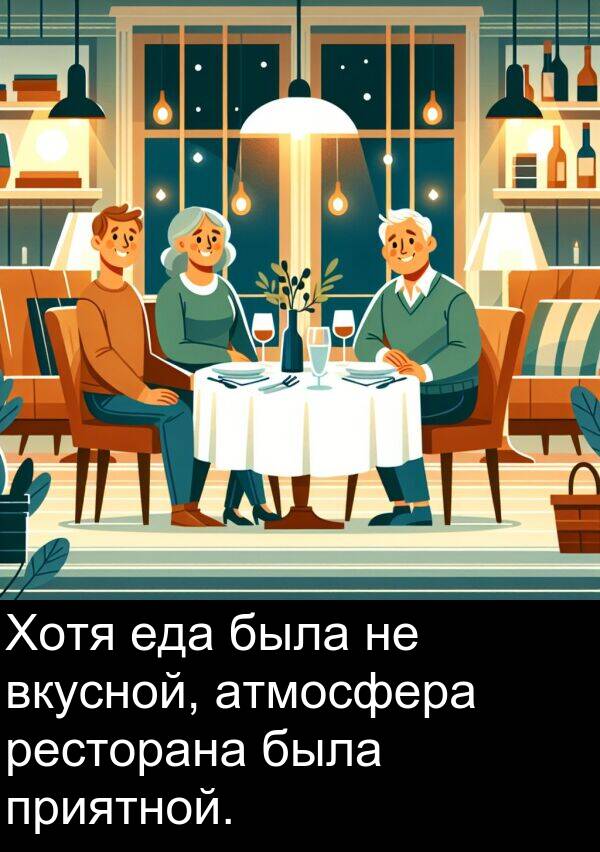 приятной: Хотя еда была не вкусной, атмосфера ресторана была приятной.