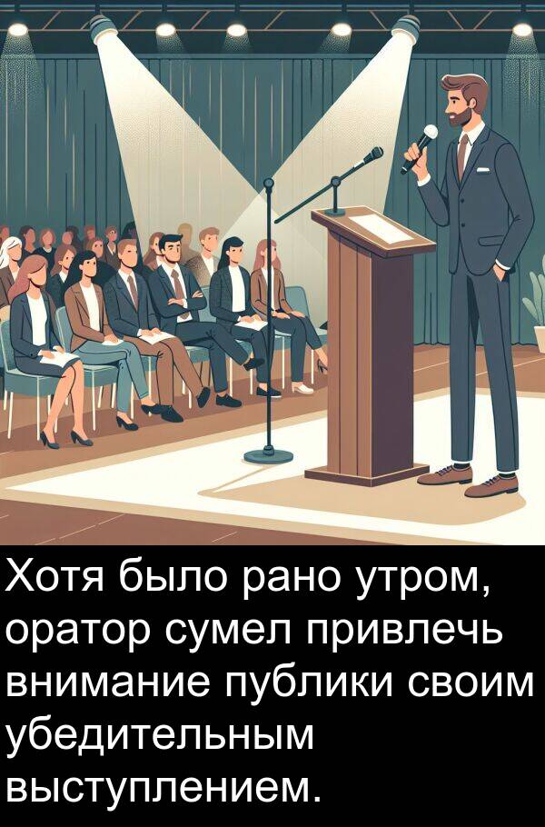 привлечь: Хотя было рано утром, оратор сумел привлечь внимание публики своим убедительным выступлением.