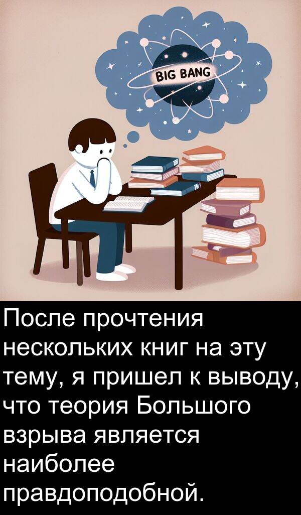 книг: После прочтения нескольких книг на эту тему, я пришел к выводу, что теория Большого взрыва является наиболее правдоподобной.
