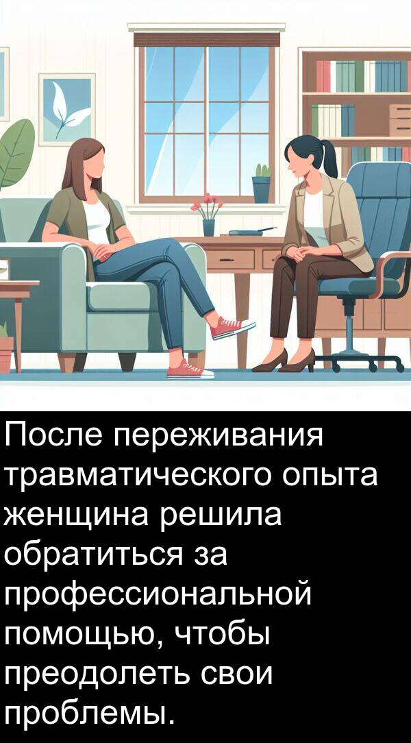проблемы: После переживания травматического опыта женщина решила обратиться за профессиональной помощью, чтобы преодолеть свои проблемы.
