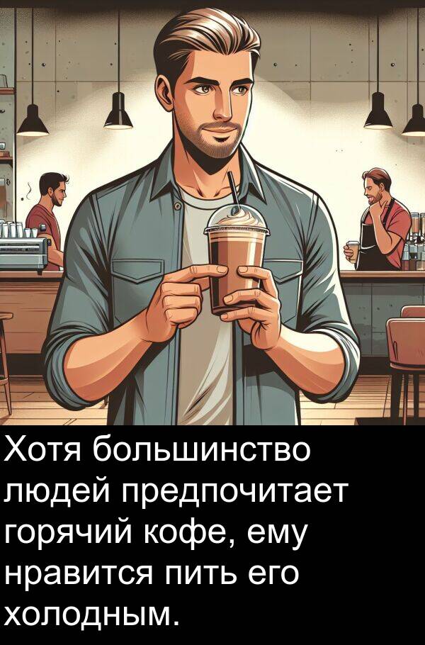кофе: Хотя большинство людей предпочитает горячий кофе, ему нравится пить его холодным.