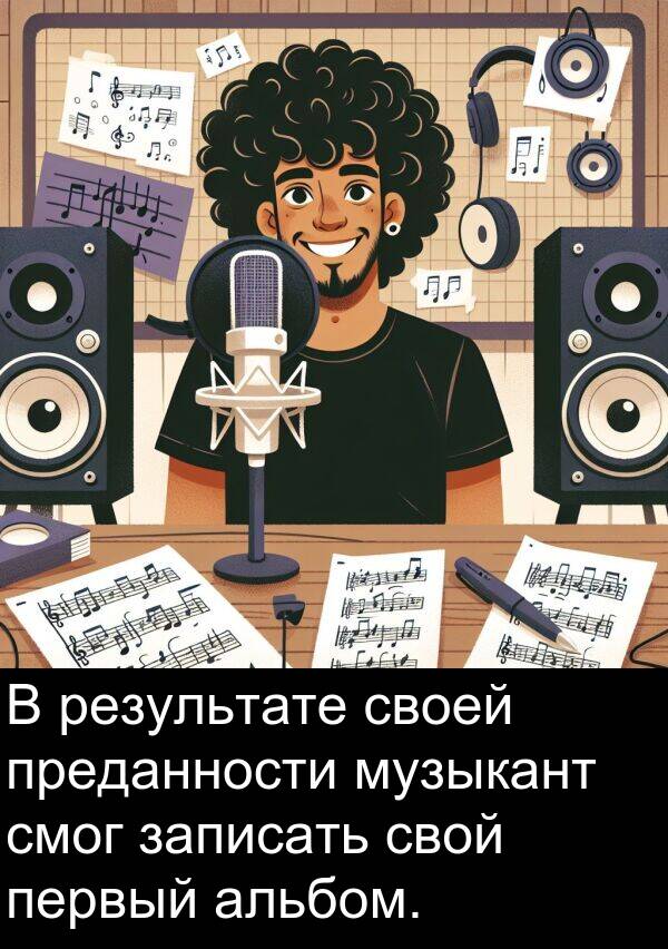 преданности: В результате своей преданности музыкант смог записать свой первый альбом.