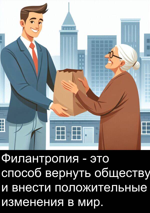положительные: Филантропия - это способ вернуть обществу и внести положительные изменения в мир.