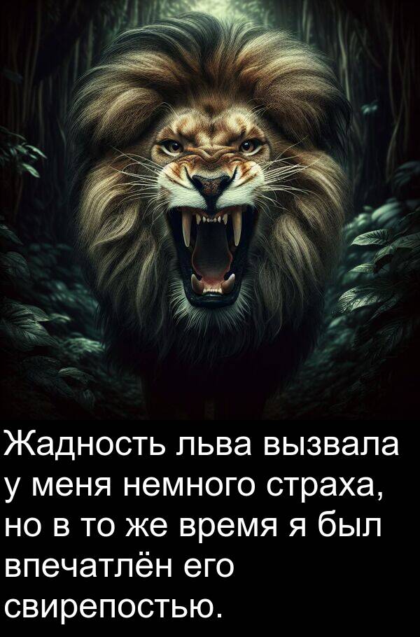свирепостью: Жадность льва вызвала у меня немного страха, но в то же время я был впечатлён его свирепостью.