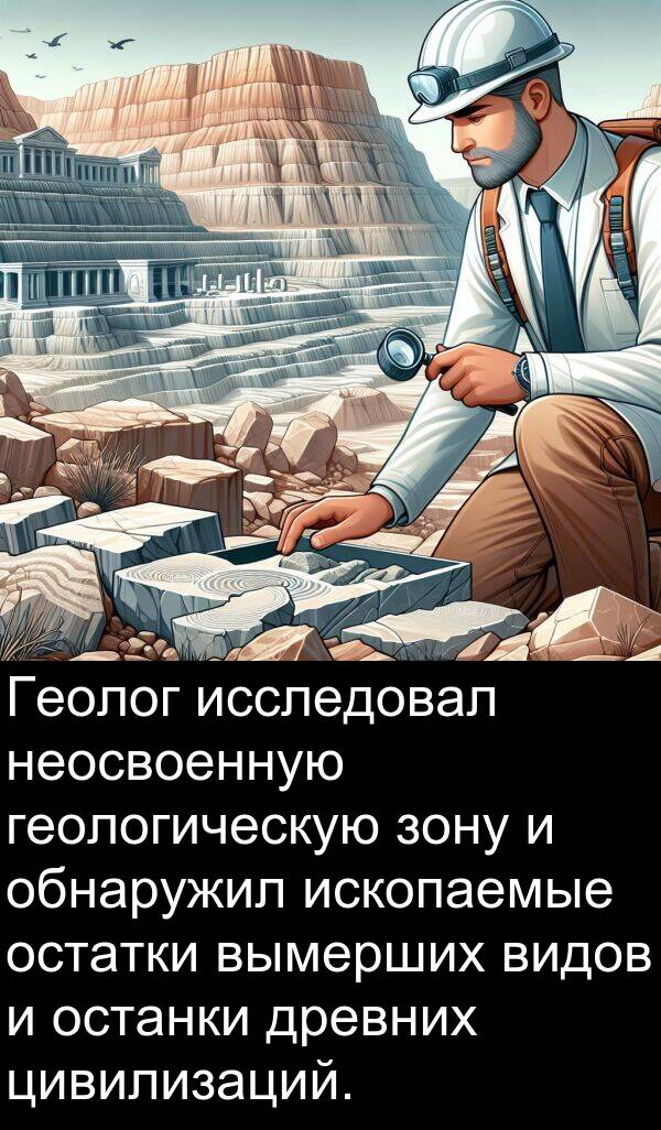 вымерших: Геолог исследовал неосвоенную геологическую зону и обнаружил ископаемые остатки вымерших видов и останки древних цивилизаций.