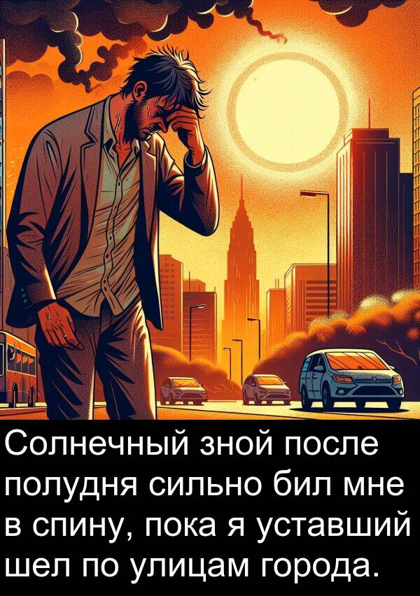 полудня: Солнечный зной после полудня сильно бил мне в спину, пока я уставший шел по улицам города.
