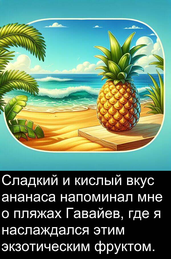 кислый: Сладкий и кислый вкус ананаса напоминал мне о пляжах Гавайев, где я наслаждался этим экзотическим фруктом.