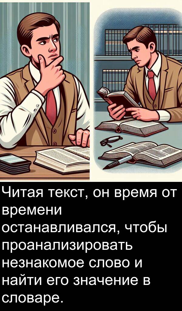проанализировать: Читая текст, он время от времени останавливался, чтобы проанализировать незнакомое слово и найти его значение в словаре.
