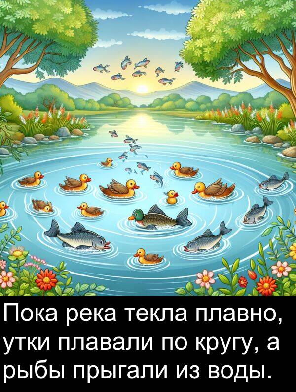 прыгали: Пока река текла плавно, утки плавали по кругу, а рыбы прыгали из воды.