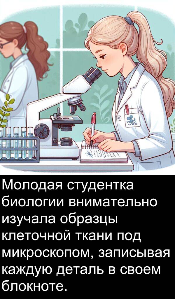 клеточной: Молодая студентка биологии внимательно изучала образцы клеточной ткани под микроскопом, записывая каждую деталь в своем блокноте.