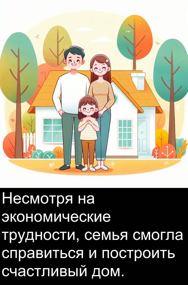 построить: Несмотря на экономические трудности, семья смогла справиться и построить счастливый дом.