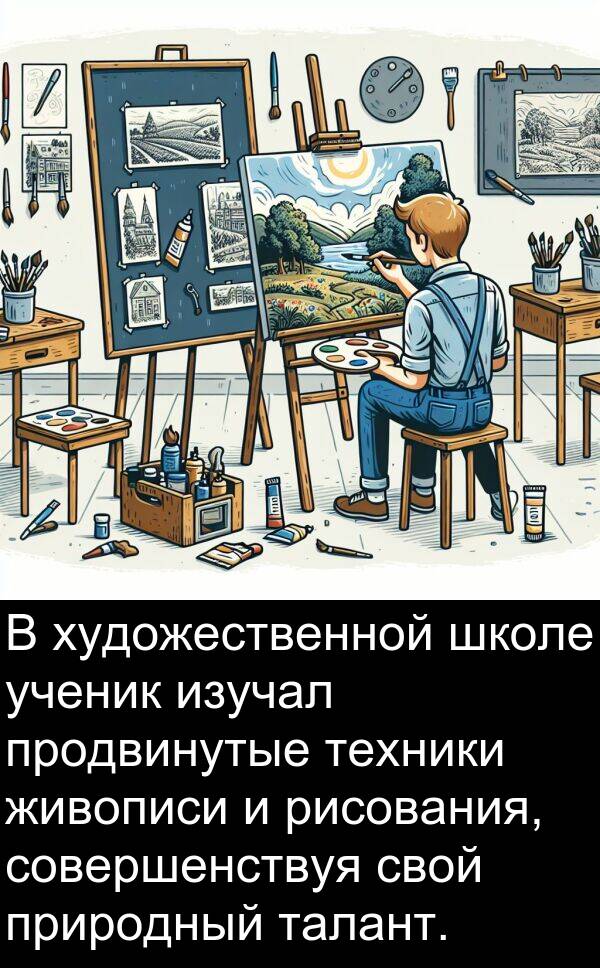 продвинутые: В художественной школе ученик изучал продвинутые техники живописи и рисования, совершенствуя свой природный талант.
