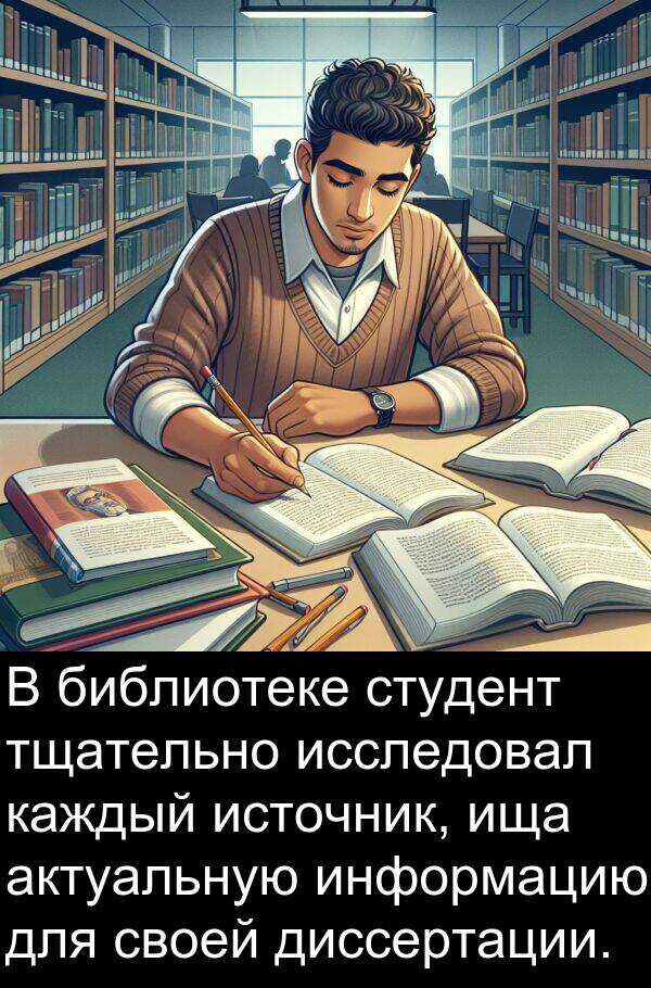 студент: В библиотеке студент тщательно исследовал каждый источник, ища актуальную информацию для своей диссертации.