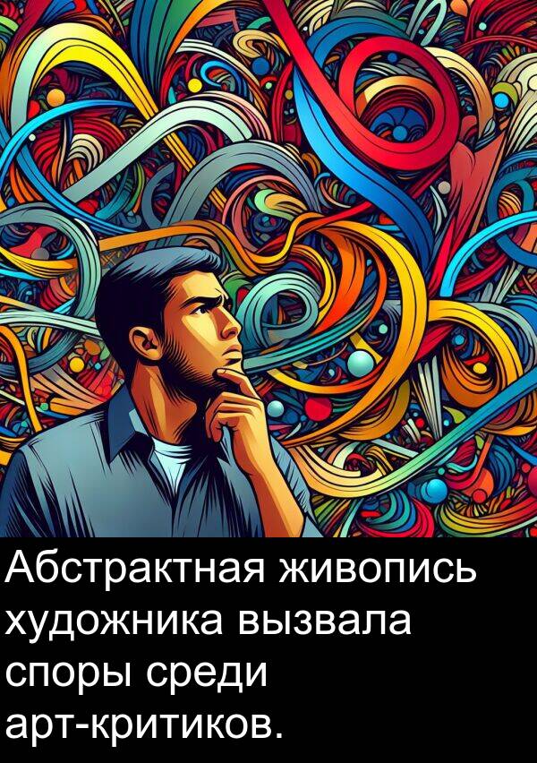 вызвала: Абстрактная живопись художника вызвала споры среди арт-критиков.