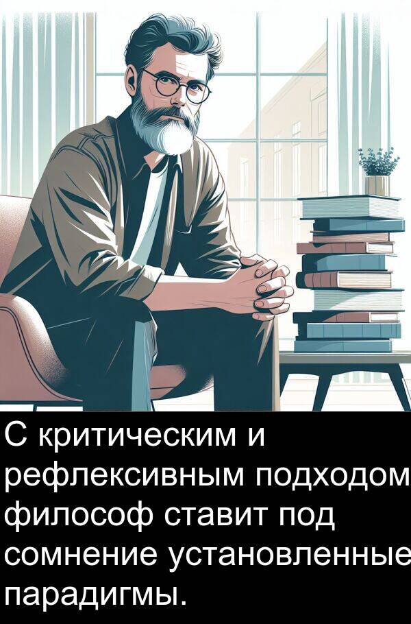 критическим: С критическим и рефлексивным подходом философ ставит под сомнение установленные парадигмы.