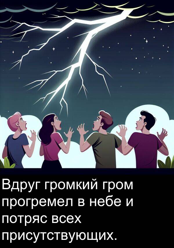 присутствующих: Вдруг громкий гром прогремел в небе и потряс всех присутствующих.
