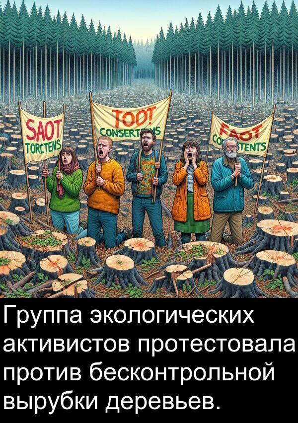 против: Группа экологических активистов протестовала против бесконтрольной вырубки деревьев.