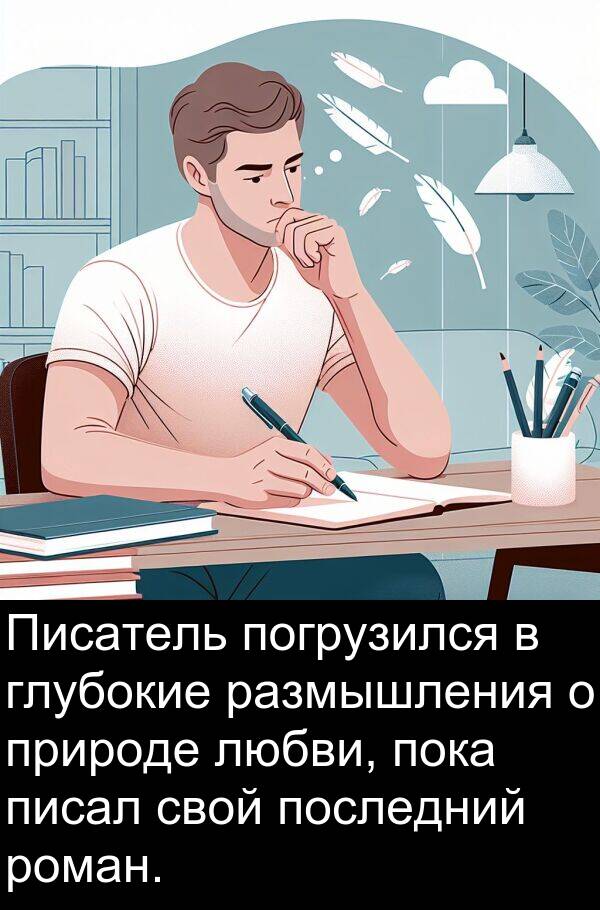 природе: Писатель погрузился в глубокие размышления о природе любви, пока писал свой последний роман.