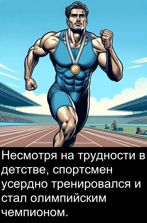 спортсмен: Несмотря на трудности в детстве, спортсмен усердно тренировался и стал олимпийским чемпионом.