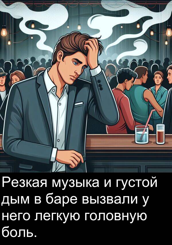 вызвали: Резкая музыка и густой дым в баре вызвали у него легкую головную боль.