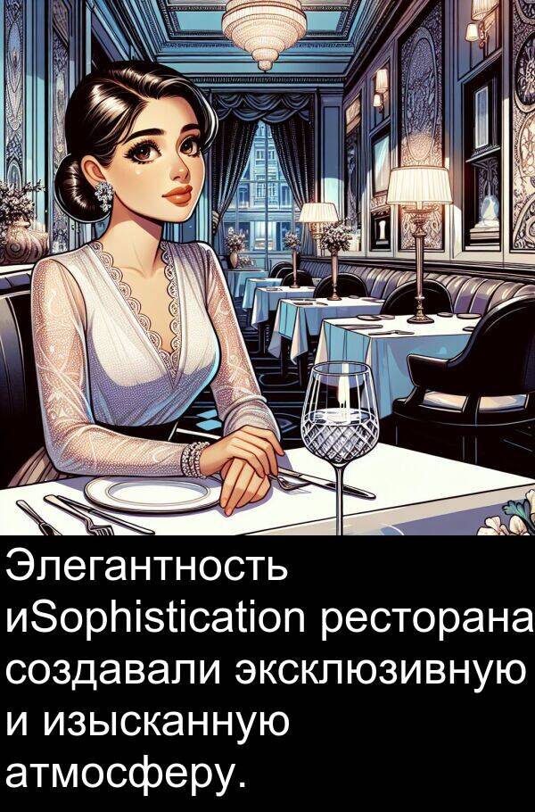 эксклюзивную: Элегантность иSophistication ресторана создавали эксклюзивную и изысканную атмосферу.