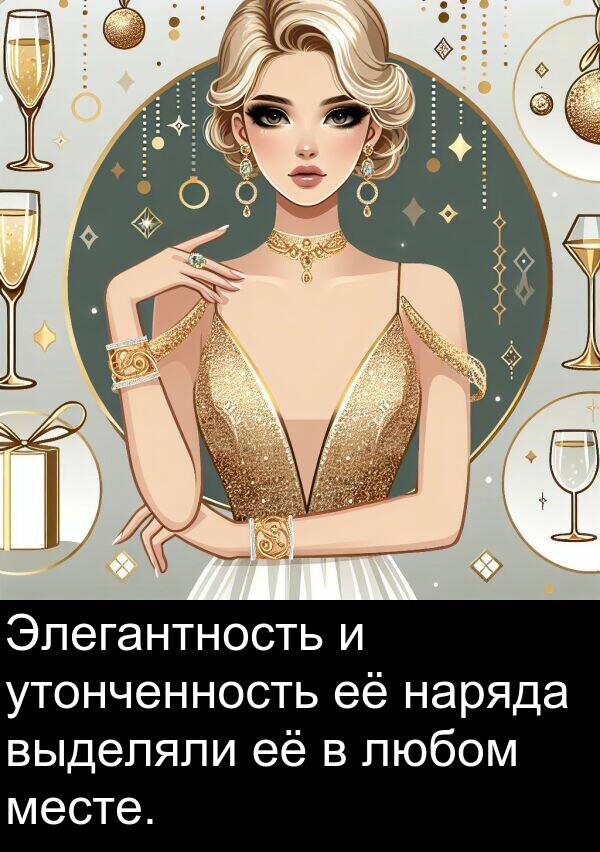 выделяли: Элегантность и утонченность её наряда выделяли её в любом месте.
