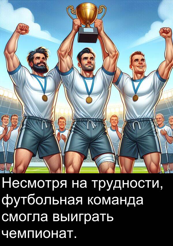 команда: Несмотря на трудности, футбольная команда смогла выиграть чемпионат.