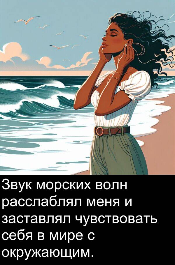 заставлял: Звук морских волн расслаблял меня и заставлял чувствовать себя в мире с окружающим.