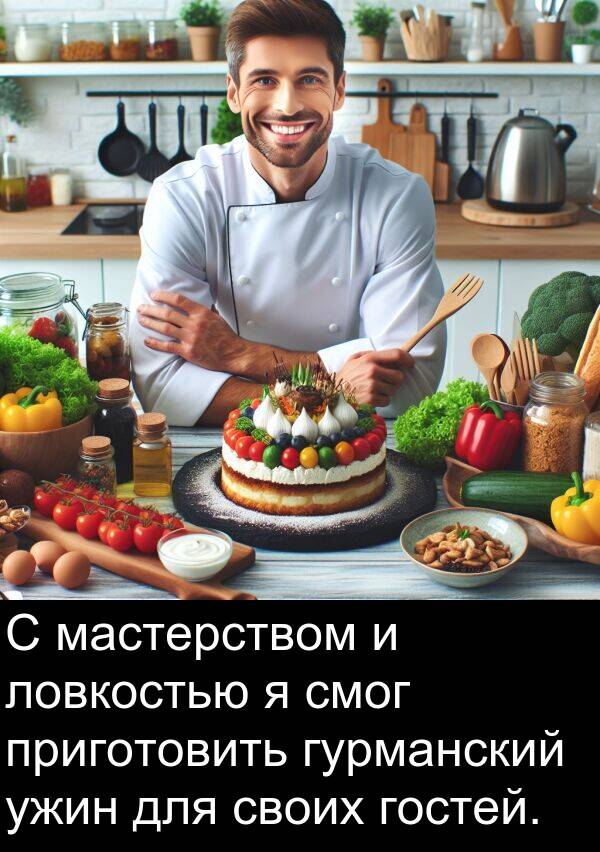 приготовить: С мастерством и ловкостью я смог приготовить гурманский ужин для своих гостей.