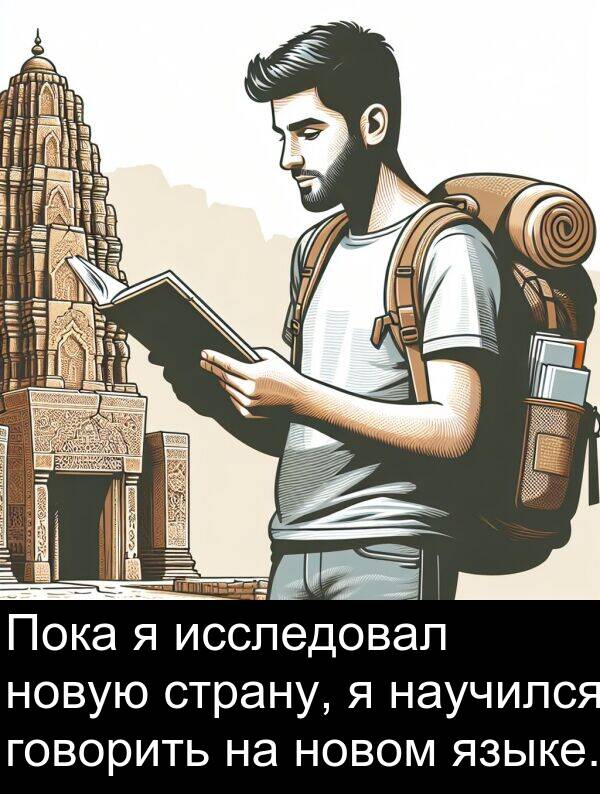 страну: Пока я исследовал новую страну, я научился говорить на новом языке.