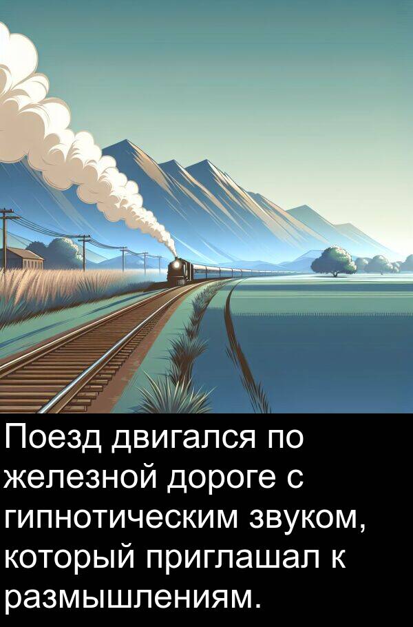 приглашал: Поезд двигался по железной дороге с гипнотическим звуком, который приглашал к размышлениям.